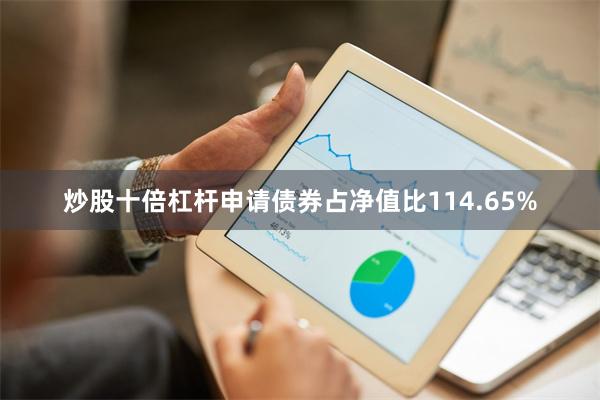 炒股十倍杠杆申请债券占净值比114.65%