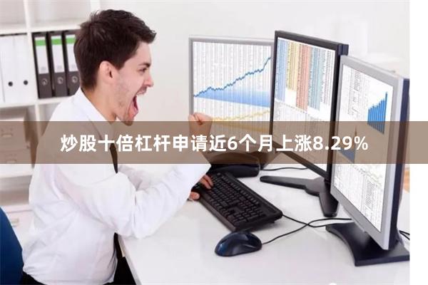 炒股十倍杠杆申请近6个月上涨8.29%