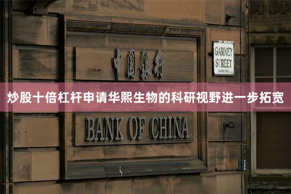 炒股十倍杠杆申请华熙生物的科研视野进一步拓宽