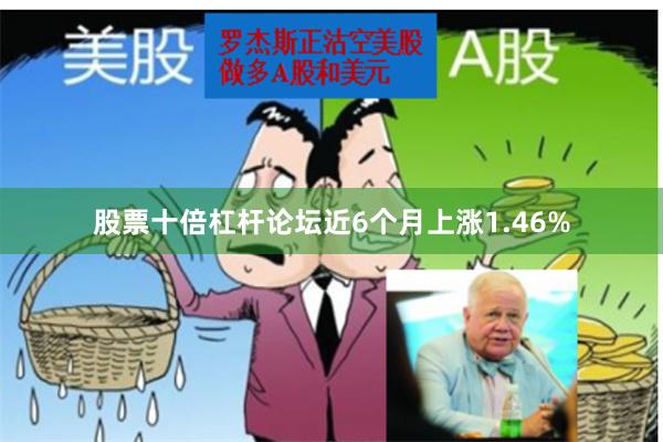 股票十倍杠杆论坛近6个月上涨1.46%
