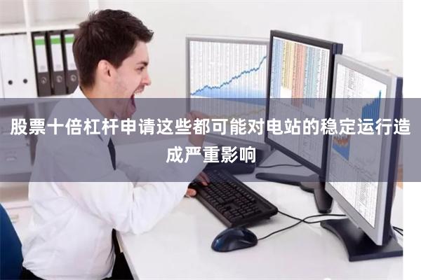 股票十倍杠杆申请这些都可能对电站的稳定运行造成严重影响