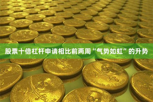 股票十倍杠杆申请相比前两周“气势如虹”的升势