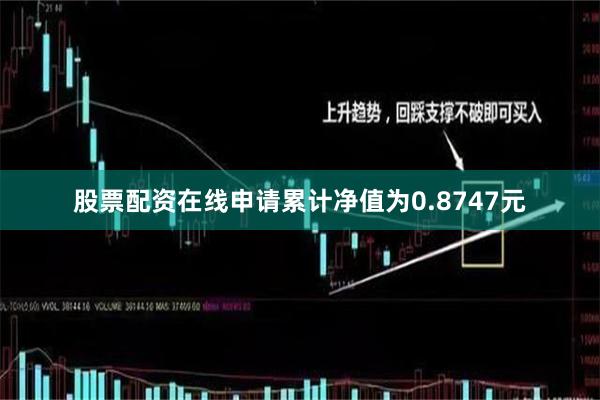 股票配资在线申请累计净值为0.8747元