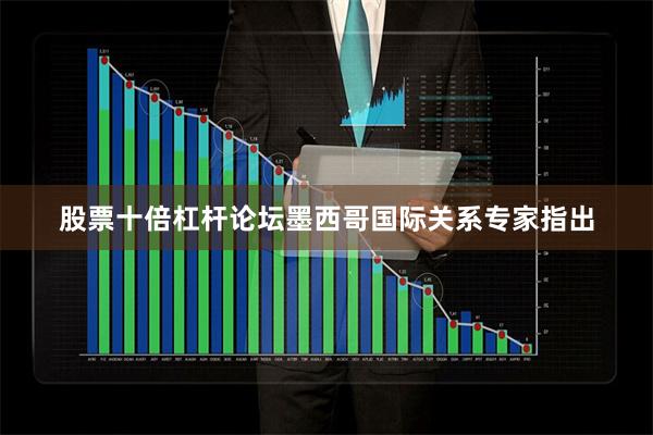 股票十倍杠杆论坛墨西哥国际关系专家指出