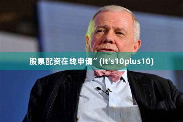 股票配资在线申请”(It’s10plus10)