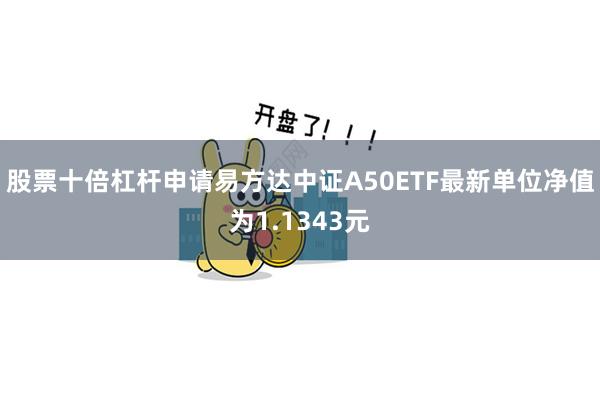 股票十倍杠杆申请易方达中证A50ETF最新单位净值为1.1343元