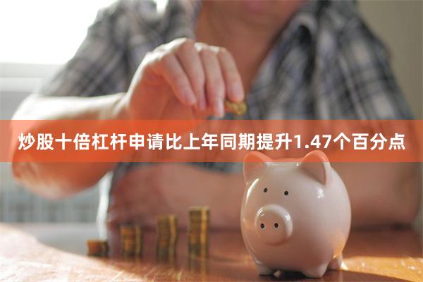 炒股十倍杠杆申请比上年同期提升1.47个百分点