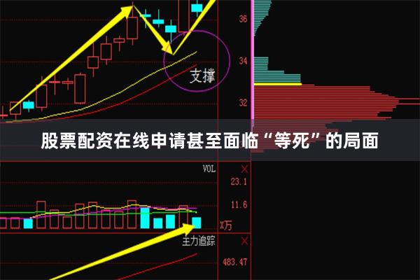 股票配资在线申请甚至面临“等死”的局面