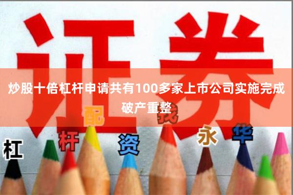 炒股十倍杠杆申请共有100多家上市公司实施完成破产重整