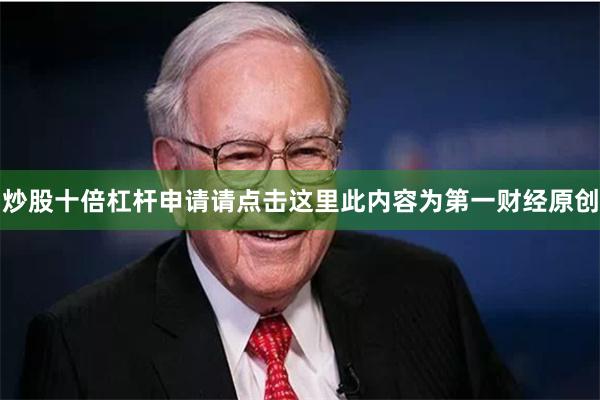 炒股十倍杠杆申请请点击这里此内容为第一财经原创