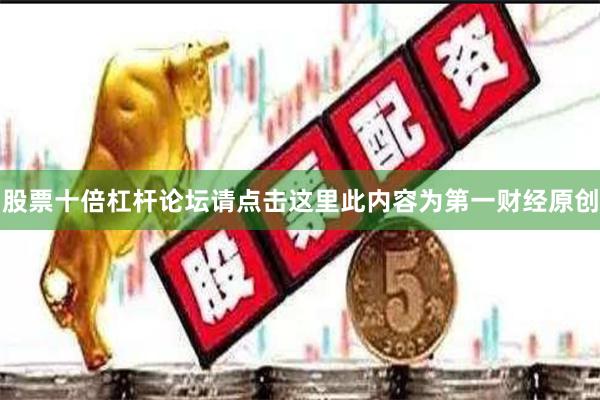 股票十倍杠杆论坛请点击这里此内容为第一财经原创