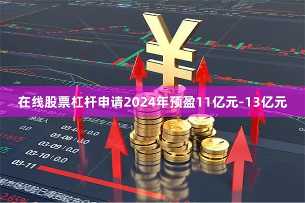 在线股票杠杆申请2024年预盈11亿元-13亿元