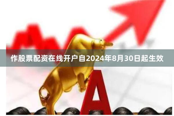 作股票配资在线开户自2024年8月30日起生效