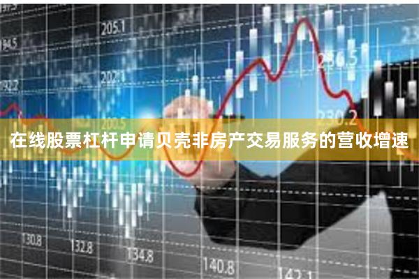 在线股票杠杆申请贝壳非房产交易服务的营收增速